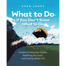 What to Do if You Don't Know What to Do: A Guide to Finding Your Purpose, Redefining Your Goals, and Creating a Better Life