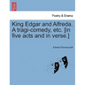 King Edgar and Alfreda. a Tragi-Comedy, Etc. [In Five Acts and in Verse.]