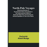 North-Pole Voyages; Embracing Sketches of the Important Facts and Incidents in the Latest American Efforts to Reach the North Pole, from the Second Gr