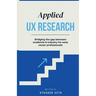 Applied UX Research: Bridging the gap between academia and industry: Written for early UX Research career professionals