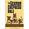 The German Shepherd Bible - A Beginners Training Manual With Tips and Tricks For An Untrained Puppy To Well Behaved Adult Dog