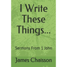 I Write These Things...: Sermons From 1 John