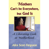 Mothers Can't Be Everywhere But God Is: A Liberating Look at Motherhood