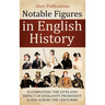 Notable Figures in English History: Illuminating the Lives and Impact of England's Prominent Icons Across the Centuries