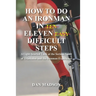 How to do an Ironman in Eleven Difficult Steps: A Lighthearted Look at the Serious Sport of Triathlon and the Ironman Experience