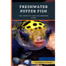 Freshwater Puffer Fish: The Complete Care And Breeding Guide