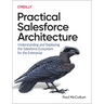 Practical Salesforce Architecture: Understanding and Deploying the Salesforce Ecosystem for the Enterprise