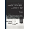 American Handy Book Of The Brewing, Malting And Auxiliary Trades: A Book Of Ready Reference For Persons Connected With The Brewing, Malting And Auxili