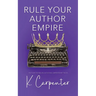 Rule Your Author Empire: The Step-by-Step Plan to Take Control of Your Writing Career, Work Less, and Earn 6 Figures