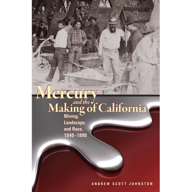 Mercury and the Making of California: Mining, Landscape, and Race, 1840-1890