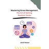 Mastering Stress Management: The Art of Setting Realistic Goals