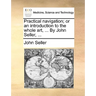 Practical Navigation; Or an Introduction to the Whole Art, ... by John Seller, ...