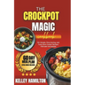 The Crockpot Magic Cookbook: 75+ Simple, Time-Saving, and Tasty Slow Cooker Recipes For Any Occasion