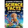 Incredibly Interesting Science Facts For Smart Kids: Think You Know Science? Think Again! - Here are 999+ Fascinating Science Facts: Mind-Blowing Disc
