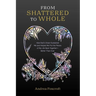From Shattered to Whole: How God's Grace Sustained Me and Helped Me Put the Pieces of My Life Back Together-Better Than Ever