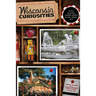 Wisconsin Curiosities: Quirky Characters, Roadside Oddities & Other Offbeat Stuff