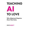 Teaching AI to Love: Why Alignment Requires More Than Rules