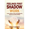 Feelings First Shadow Work: A Simple Approach to Self Love and Emotional Mastery (with Journal Prompts)