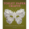 Toilet Paper Crafts for Holidays and Special Occasions: 60 Papercraft, Sewing, Origami and Kanzashi Projects