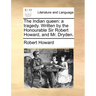 The Indian Queen: A Tragedy. Written by the Honourable Sir Robert Howard, and Mr. Dryden.