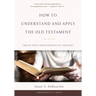 How to Understand and Apply the Old Testament: Twelve Steps from Exegesis to Theology
