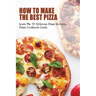 How To Make The Best Pizza: Learn The 35 Delicious Pizza Recipes, Pizza Cookbook Guide: Homemade Pizza Recipes Toppings