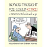 So You Thought You Could Retire!: or: Hi Ho! Hi Ho! It's back to work we go