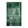 The Formation of Saudi Arabia: The History of the Arabian Peninsula's Unificatio