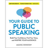 Your Guide to Public Speaking: Build Your Confidence, Find Your Voice, and Inspire Your Audience