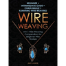 Wire Weaving: Beginner + Intermediate Guide + Chain Maille + Kumihimo Wire Weaving: 4-in-1 Wire Weaving Compendium for Beginners