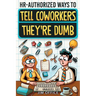 HR-Authorized Ways to Tell Coworkers They're Dumb: Packed with Witty Jokes, Humor And HR-Approved Office Pranks (Funny Gifts For Coworkers)