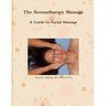 The Aromatherapy Massage A Guide to Facial Massage
