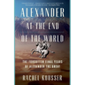 Alexander at the End of the World: The Forgotten Final Years of Alexander the Great