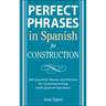 Perfect Phrases in Spanish for Construction: 500 + Essential Words and Phrases for Communicating with Spanish-Speakers