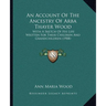 An Account Of The Ancestry Of Arba Thayer Wood: With A Sketch Of His Life Written For Their Children And Grandchildren (1908)