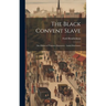 The Black Convent Slave: The Climax of Nunnery Exposures: Awful Disclosures