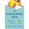 The Disengaged Teen: Helping Kids Learn Better, Feel Better, and Live Better
