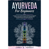 Ayurveda For Beginners: A Guide To The Ancient Practice Of Balance And Natural Health Harmonize Your Body, Soul, And Mind With Simple-To-Follo