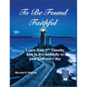 To Be Found Faithful: Learn from 2nd Timothy how to live faithfully to your God every day