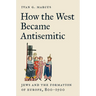 How the West Became Antisemitic: Jews and the Formation of Europe, 800-1500