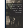 Col. Rose's Story of the Famous Tunnel Escape From Libby Prison ..
