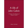 A Life of John Calvin: A Study in the Shaping of Western Culture