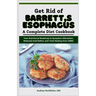 Get Rid of Barrett's Esophagus: A Complete Diet Cookbook: Your Nutritional Roadmap to Symptom Alleviation, Reduced Acid Reflux, and Total Healing from