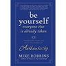 Be Yourself, Everyone Else Is Already Taken: Transform Your Life with the Power of Authenticity