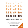 Rewiring Your Mind for AI, 2nd Edition: How to Think, Work, and Thrive in the Age of Intelligence
