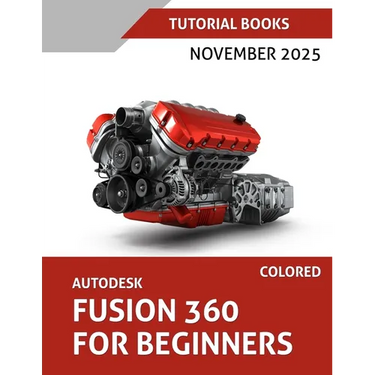 Autodesk Fusion 360 For Beginners (November 2025) COLORED: Step-by-step guidance for learning modeling, assemblies, and Drawings