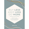 Buy Less, Keep Less, Do More: How to Simplify Your Home, Your Habits & Your Headspace