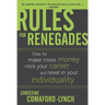 Rules for Renegades: How to Make More Money, Rock Your Career, and Revel in Your Individuality