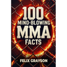 100 Mind-Blowing MMA Facts: 100 Epic Stories from the Most Insane Fights in MMA History