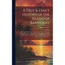 A True & Exact History of the Island of Barbadoes: Illustrated With a Map of the Island, as Also the Principal Trees and Plants There, Set Forth in Th